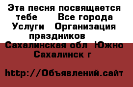 Эта песня посвящается тебе... - Все города Услуги » Организация праздников   . Сахалинская обл.,Южно-Сахалинск г.